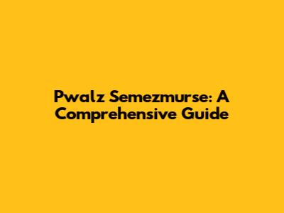 Pwalz Semezmurse: A Comprehensive Guide