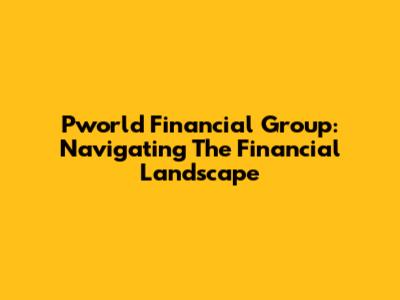 Pworld Financial Group: Navigating The Financial Landscape