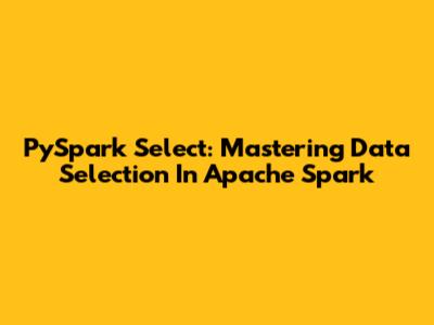 PySpark Select: Mastering Data Selection In Apache Spark