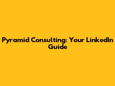 Pyramid Consulting: Your LinkedIn Guide