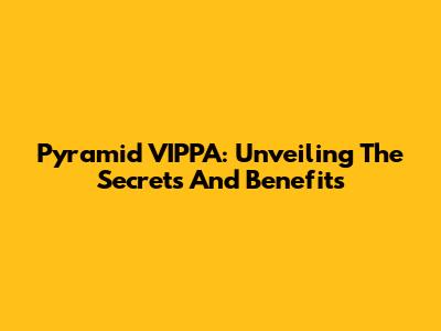 Pyramid VIPPA: Unveiling The Secrets And Benefits