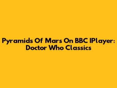 Pyramids Of Mars On BBC IPlayer: Doctor Who Classics