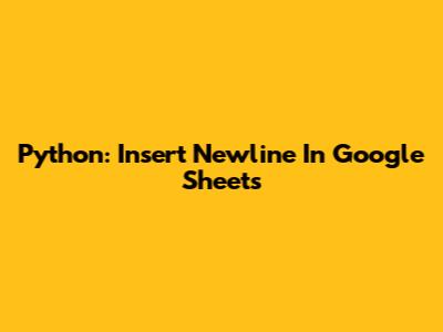 Python: Insert Newline In Google Sheets