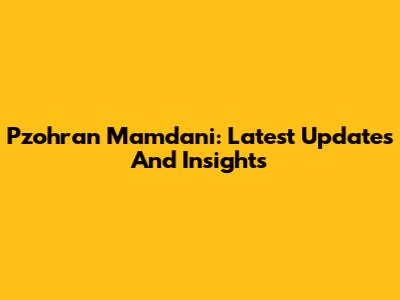 Pzohran Mamdani: Latest Updates And Insights