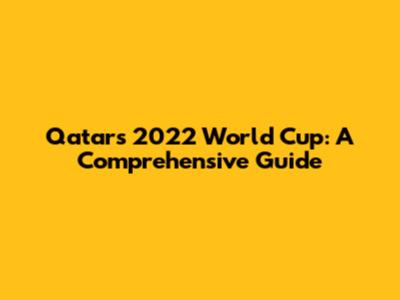 Qatar's 2022 World Cup: A Comprehensive Guide
