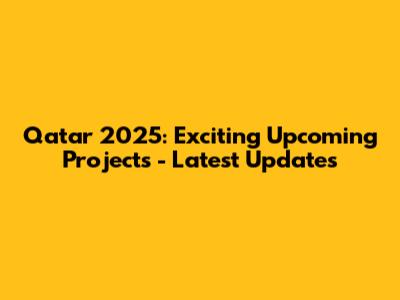 Qatar 2025: Exciting Upcoming Projects - Latest Updates