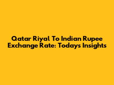 Qatar Riyal To Indian Rupee Exchange Rate: Today's Insights