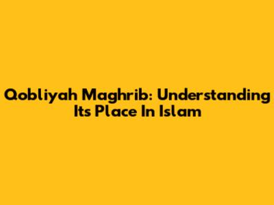 Qobliyah Maghrib: Understanding Its Place In Islam
