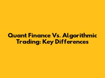 Quant Finance Vs. Algorithmic Trading: Key Differences