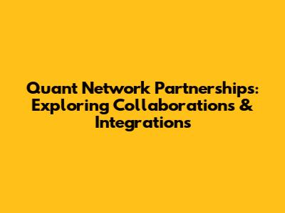 Quant Network Partnerships: Exploring Collaborations & Integrations