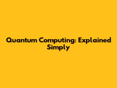Quantum Computing: Explained Simply
