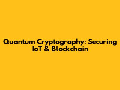 Quantum Cryptography: Securing IoT & Blockchain