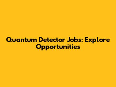 Quantum Detector Jobs: Explore Opportunities