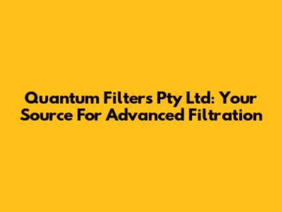 Quantum Filters Pty Ltd: Your Source For Advanced Filtration