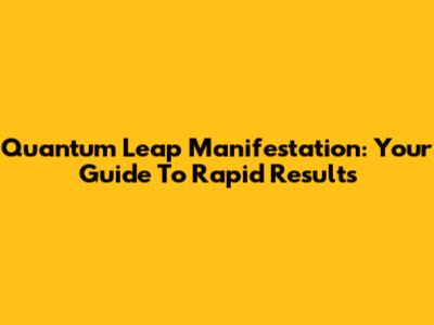 Quantum Leap Manifestation: Your Guide To Rapid Results