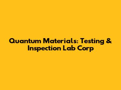 Quantum Materials: Testing & Inspection Lab Corp
