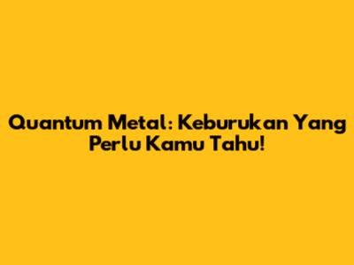 Quantum Metal: Keburukan Yang Perlu Kamu Tahu!