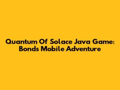 Quantum Of Solace Java Game: Bond's Mobile Adventure