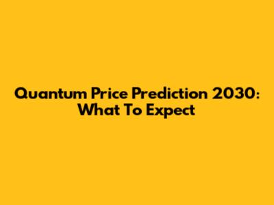 Quantum Price Prediction 2030: What To Expect