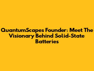 QuantumScape's Founder: Meet The Visionary Behind Solid-State Batteries