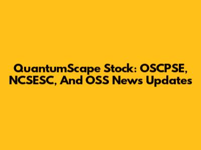 QuantumScape Stock: OSCPSE, NCSESC, And OSS News Updates
