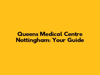 Queen's Medical Centre Nottingham: Your Guide