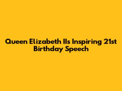 Queen Elizabeth II's Inspiring 21st Birthday Speech