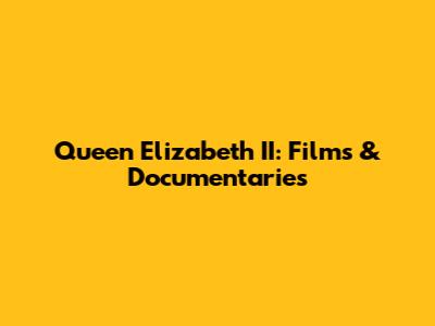 Queen Elizabeth II: Films & Documentaries