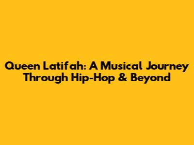 Queen Latifah: A Musical Journey Through Hip-Hop & Beyond