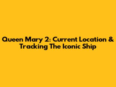 Queen Mary 2: Current Location & Tracking The Iconic Ship