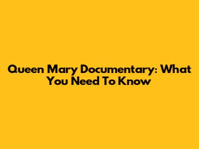 Queen Mary Documentary: What You Need To Know