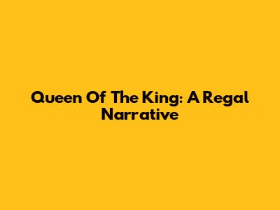 Queen Of The King: A Regal Narrative