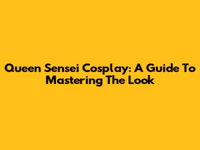 Queen Sensei Cosplay: A Guide To Mastering The Look
