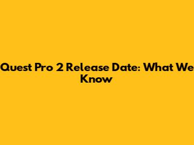 Quest Pro 2 Release Date: What We Know