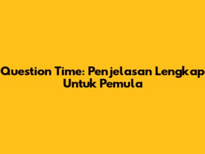 Question Time: Penjelasan Lengkap Untuk Pemula