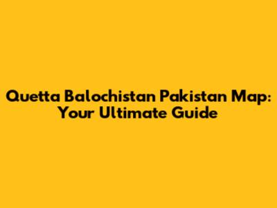 Quetta Balochistan Pakistan Map: Your Ultimate Guide