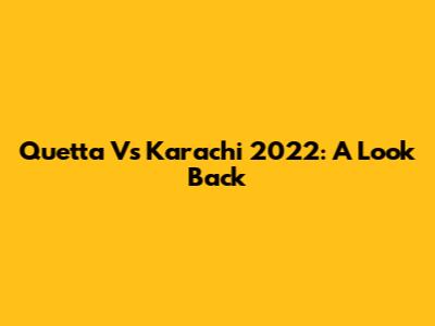 Quetta Vs Karachi 2022: A Look Back