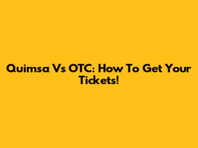 Quimsa Vs OTC: How To Get Your Tickets!