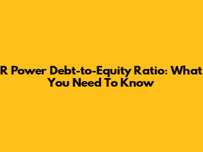 R Power Debt-to-Equity Ratio: What You Need To Know
