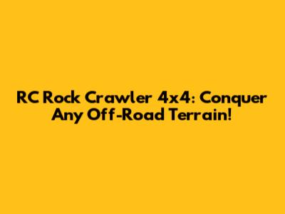 RC Rock Crawler 4x4: Conquer Any Off-Road Terrain!