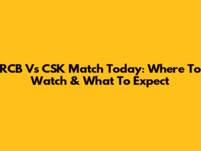 RCB Vs CSK Match Today: Where To Watch & What To Expect