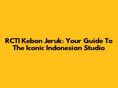 RCTI Kebon Jeruk: Your Guide To The Iconic Indonesian Studio