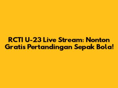 RCTI U-23 Live Stream: Nonton Gratis Pertandingan Sepak Bola!