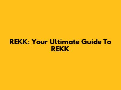 REKK: Your Ultimate Guide To REKK