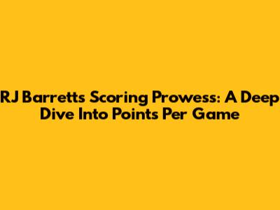 RJ Barrett's Scoring Prowess: A Deep Dive Into Points Per Game