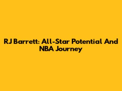 RJ Barrett: All-Star Potential And NBA Journey