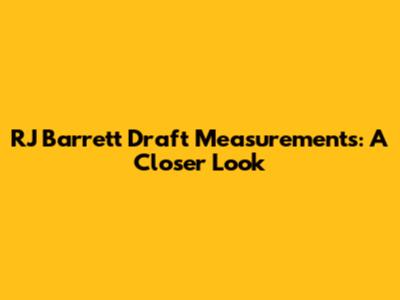 RJ Barrett Draft Measurements: A Closer Look