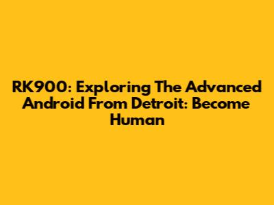 RK900: Exploring The Advanced Android From Detroit: Become Human