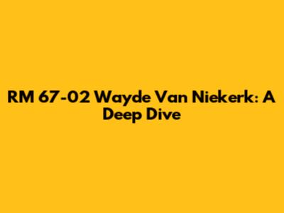 RM 67-02 Wayde Van Niekerk: A Deep Dive