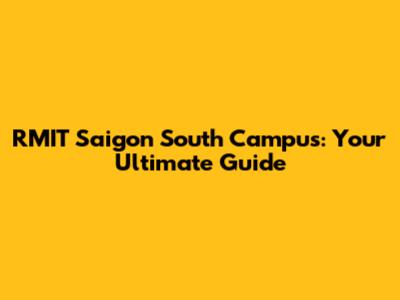 RMIT Saigon South Campus: Your Ultimate Guide